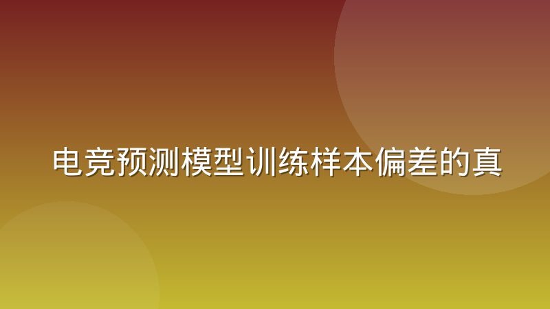 电竞预测模型训练样本偏差的真实来源有哪些